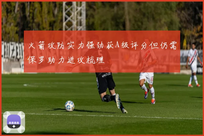 火箭攻防实力强劲获A级评分但仍需保罗助力进攻梳理