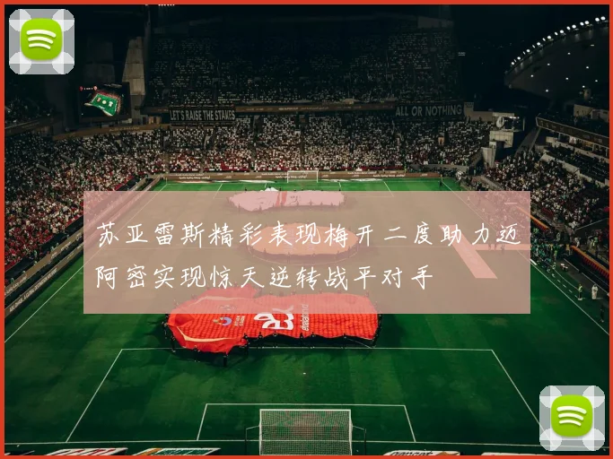 苏亚雷斯精彩表现梅开二度助力迈阿密实现惊天逆转战平对手