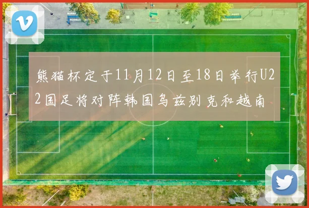 熊猫杯定于11月12日至18日举行U22国足将对阵韩国乌兹别克和越南