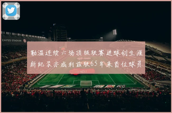 勒温连续六场顶级联赛进球创生涯新纪录亦成利兹联65年来首位球员