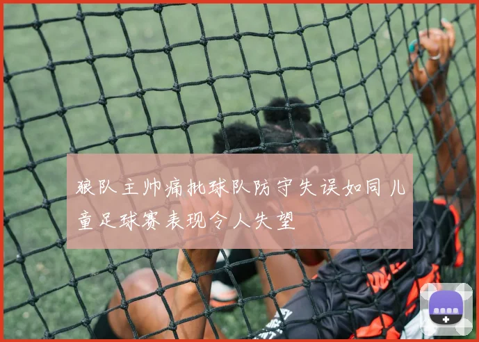 狼队主帅痛批球队防守失误如同儿童足球赛表现令人失望