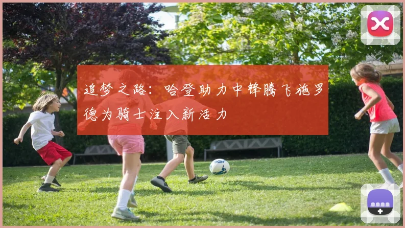 追梦之路：哈登助力中锋腾飞施罗德为骑士注入新活力